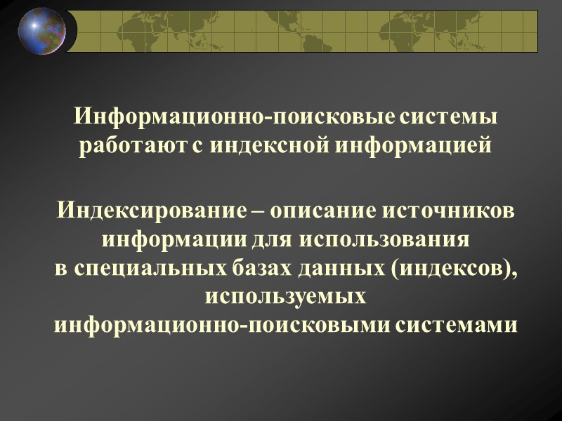 Информационно-поисковые системы работают с индексной информацией   Индексирование – описание источников информации для